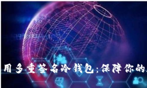 如何下载和使用多重签名冷钱包：保障你的数字资产安全