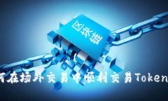 如何在场外交易中顺利交易Tokenim？