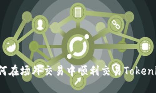 如何在场外交易中顺利交易Tokenim？