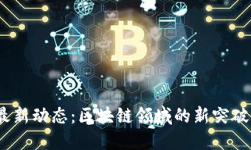 Tokenim 最新动态：区块链领域的新突破与未来展望