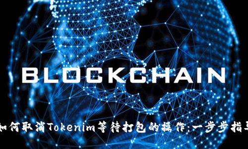 如何取消Tokenim等待打包的操作：一步步指导