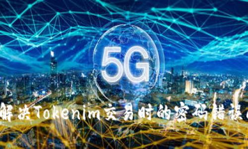如何解决Tokenim交易时的密码错误问题?
