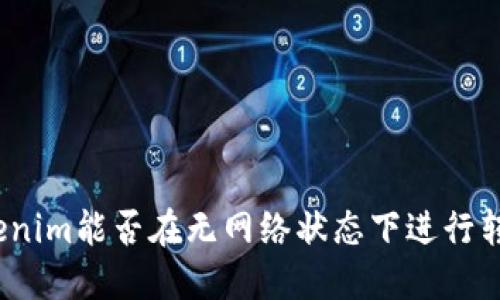 Tokenim能否在无网络状态下进行转账?