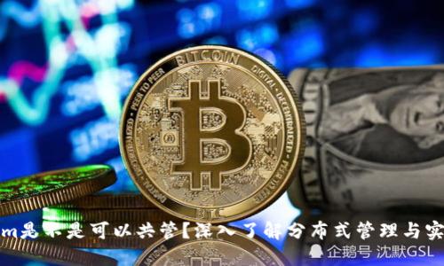 Tokenim是不是可以共管？深入了解分布式管理与实际操作