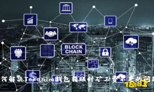 如何解决Tokenim钱包转账时矿工费不足的问题?