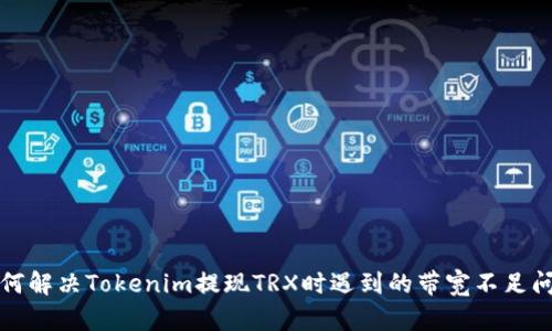 如何解决Tokenim提现TRX时遇到的带宽不足问题
