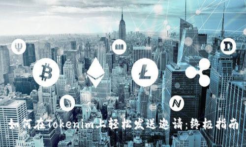 如何在Tokenim上轻松发送邀请：终极指南