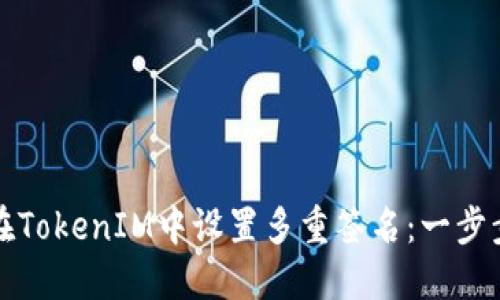 如何在TokenIM中设置多重签名：一步步指南