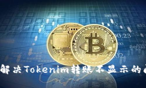 如何解决Tokenim转账不显示的问题？