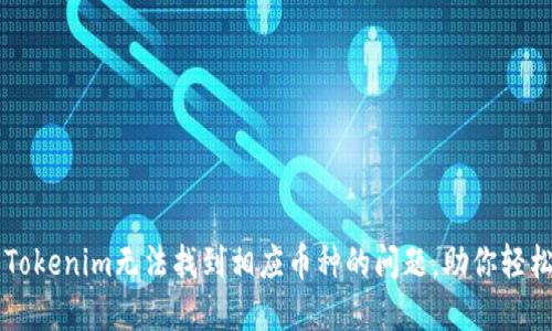 解决Tokenim无法找到相应币种的问题，助你轻松交易