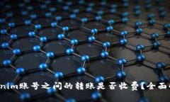 Tokenim账号之间的转账是否收费？全面解析！