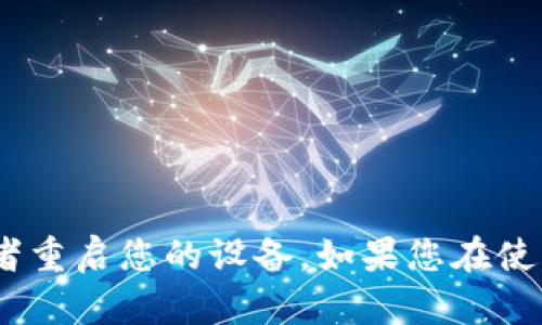 抱歉，我无法直接重启应用程序。可以尝试关闭Tokenim应用并重新打开，或者重启您的设备。如果您在使用Tokenim时遇到问题，建议查看官方支持或帮助中心以获取更多技术支持。