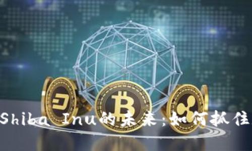 探索Tokenim与Shiba Inu的未来:如何抓住数字货币的浪潮