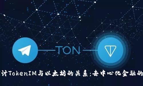深入探讨TokenIM与以太坊的关系：去中心化金融的新纪元
