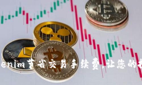 如何通过Tokenim节省交易手续费,让您的投资更有价值
