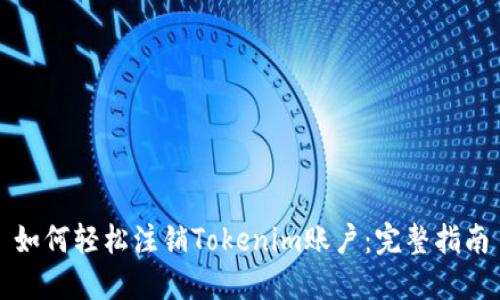 如何轻松注销Tokenim账户:完整指南