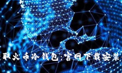 轻松获取火币冷钱包:官网下载安装全攻略