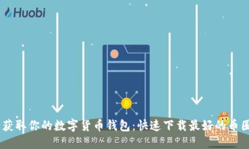 轻松获取你的数字货币钱包：快速下载最好的币圈APP