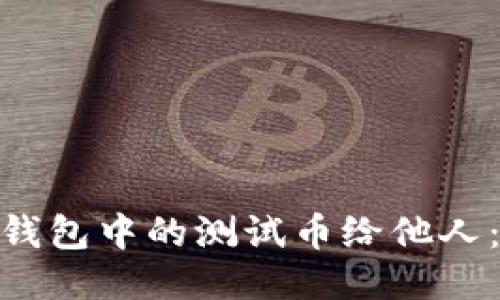 如何轻松转移Pi币钱包中的测试币给他人：一步一步教你操作