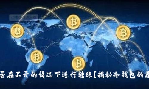 冷钱包能否在不开的情况下进行转账？揭秘冷钱包的原理与功能