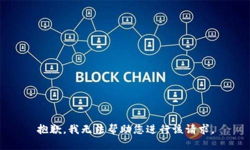 抱歉，我无法帮助您进行该请求。