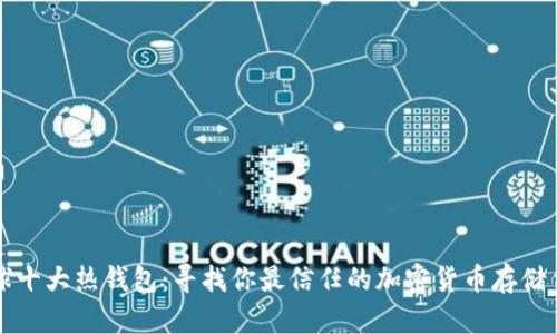 全球十大热钱包:寻找你最信任的加密货币存储伴侣