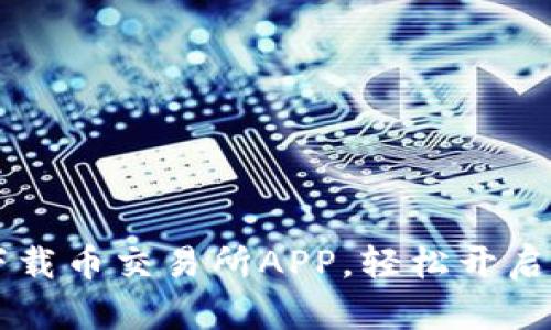 手把手教你下载币交易所APP,轻松开启数字货币之旅