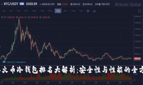 2023年火币冷钱包排名大解析：安全性与性能的全方位评比