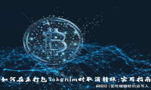 如何在未打包Tokenim时取消转账：实用指南